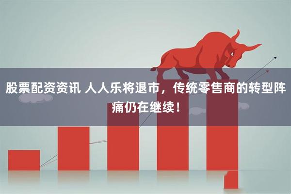股票配资资讯 人人乐将退市，传统零售商的转型阵痛仍在继续！