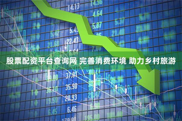 股票配资平台查询网 完善消费环境 助力乡村旅游
