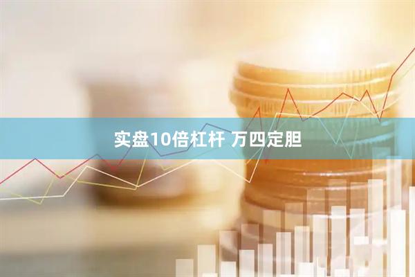 实盘10倍杠杆 万四定胆