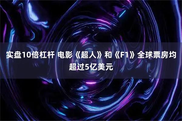 实盘10倍杠杆 电影《超人》和《F1》全球票房均超过5亿美元