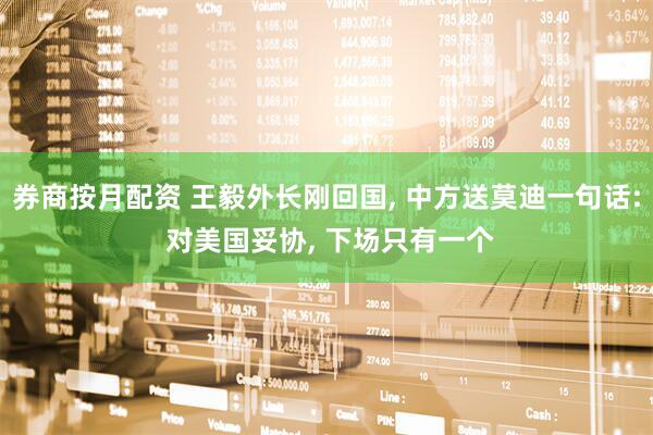 券商按月配资 王毅外长刚回国, 中方送莫迪一句话: 对美国妥协, 下场只有一个