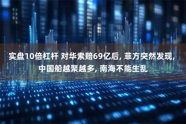 实盘10倍杠杆 对华索赔69亿后, 菲方突然发现, 中国船越聚越多, 南海不能生乱