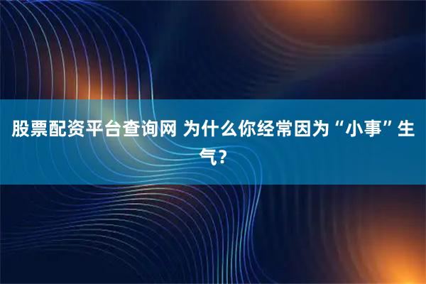 股票配资平台查询网 为什么你经常因为“小事”生气？