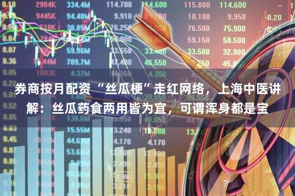 券商按月配资 “丝瓜梗”走红网络，上海中医讲解：丝瓜药食两用皆为宜，可谓浑身都是宝