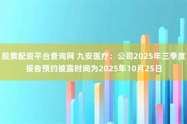 股票配资平台查询网 九安医疗：公司2025年三季度报告预约披露时间为2025年10月25日