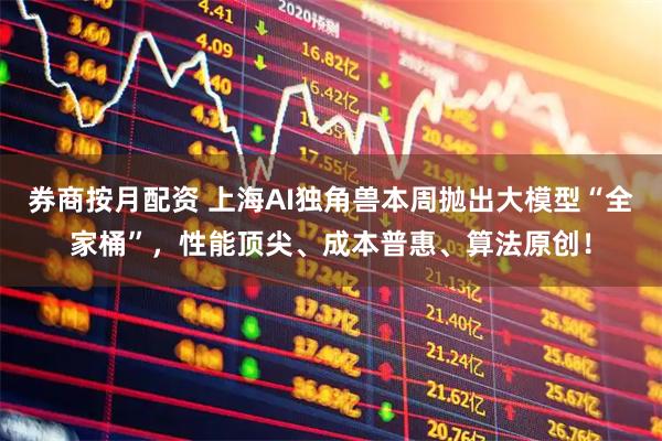 券商按月配资 上海AI独角兽本周抛出大模型“全家桶”,性能顶尖、成本普惠、算法原创!
